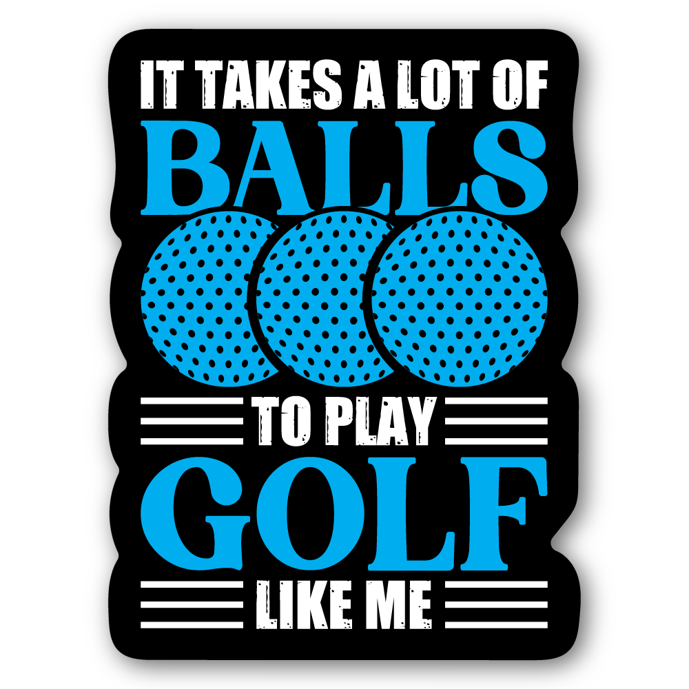 It Takes A Lot Of Balls To Play Golf Like Me Sticker